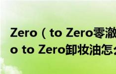 Zero（to Zero零澈卸妆油敏感肌能用吗 Zero to Zero卸妆油怎么样）