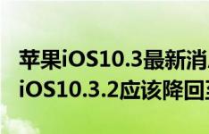 苹果iOS10.3最新消息！开发者：如果想越狱iOS10.3.2应该降回至iOS 10.3.1版本上等待