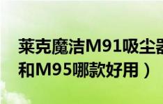 莱克魔洁M91吸尘器怎么样（莱克魔洁M91和M95哪款好用）