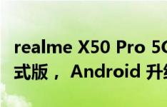 realme X50 Pro 5G 推送 realme UI 2.0 正式版， Android 升级到 Android 11