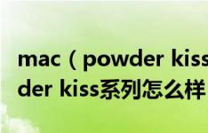 mac（powder kiss系列好不好用 mac powder kiss系列怎么样）