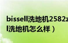 bissell洗地机2582z和2225z如何选（bissell洗地机怎么样）