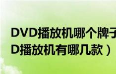 DVD播放机哪个牌子画面清晰（口碑好的DVD播放机有哪几款）