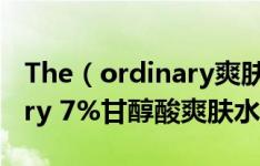 The（ordinary爽肤水好不好用 The ordinary 7%甘醇酸爽肤水怎么用）