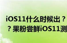 iOS11什么时候出？iOS11支持那些设备升级？果粉尝鲜iOS11测试版，太新鲜了！