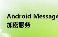 Android Messages测试版将提供端对端的加密服务
