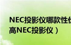 NEC投影仪哪款性价比高（推荐几款性价比高NEC投影仪）