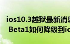 ios10.3越狱最新消息:想越狱就降回来!ios11 Beta1如何降级到ios10.3?