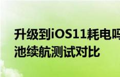升级到iOS11耗电吗?iOS11与iOS10实机电池续航测试对比