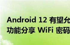 Android 12 有望允许用户通过 “附近分享”功能分享 WiFi 密码