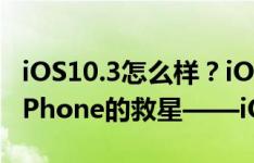 iOS10.3怎么样？iOS10.3最新消息：16GB iPhone的救星——iOS10.3的具体优势！