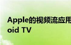 Apple的视频流应用程序已普遍推广到Android TV