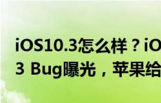 iOS10.3怎么样？iOS10.3最新消息：iOS10.3 Bug曝光，苹果给出了解决方法