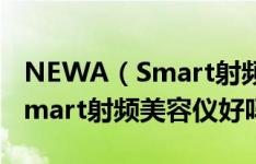 NEWA（Smart射频美容仪有用吗 NEWA Smart射频美容仪好吗）