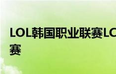 LOL韩国职业联赛LCK夏季赛制度出炉25日开赛